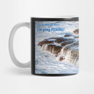 You do what you want...I'm going FISHING! Mug